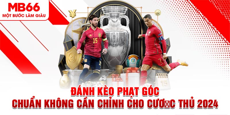 Đánh Kèo Phạt Góc Chuẩn Không Cần Chỉnh Cho Cược Thủ 2024