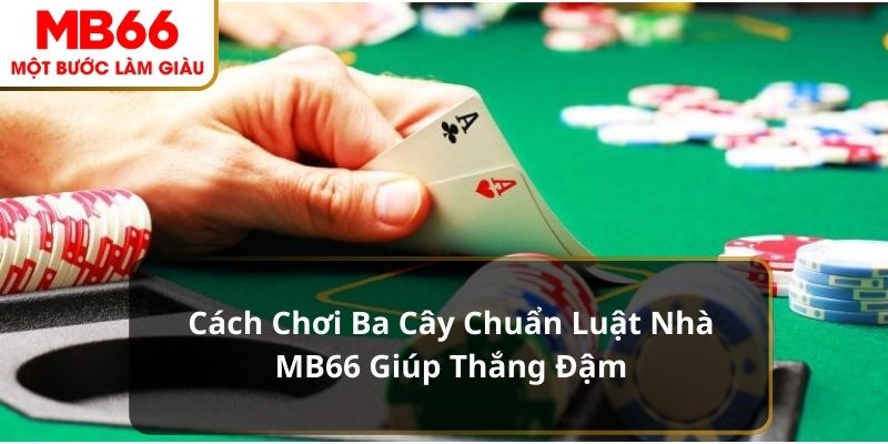 Từng bước đánh bài ba cây đúng đắn nhất